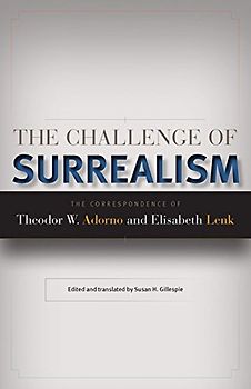 The Challenge of Surrealism: The Correspondence of Theodor W. Adorno and Elisabeth Lenk