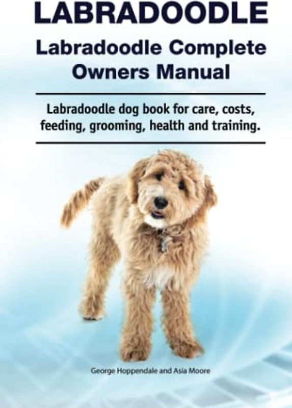 Labradoodle. Labradoodle Complete Owners Manual. Labradoodle dog book for care, costs, feeding, grooming, health and training.