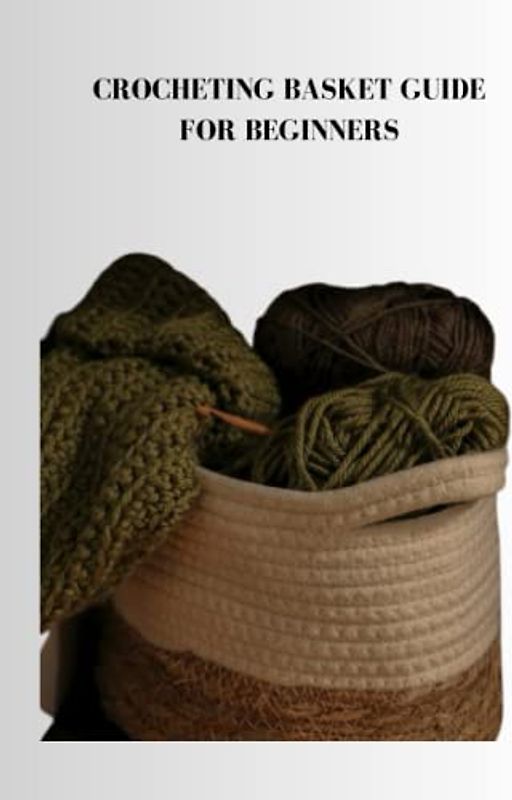 CROCHETING BASKET GUIDE FOR BEGINNERS: Quick crocheting basket guide for beginners, tips, techniques and supplies for your project