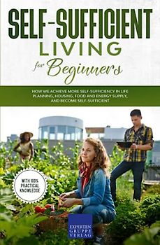 Self-sufficient living for beginners: How we achieve more self-sufficiency in life planning, housing, food and energy supply, and become self-sufficient