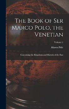 The Book of Ser Marco Polo, the Venetian: Concerning the Kingdoms and Marvels of the East; Volume 2