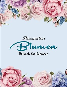 Malbuch für Senioren - Blumen - Anti Stress Wirkung: Über 50 wundervolle Blumen zum selbst Ausmalen | Toller Antistress-Zeitvertreib Zum Entspannen Mit Schönen Malvorlagen Zum Ausmalen