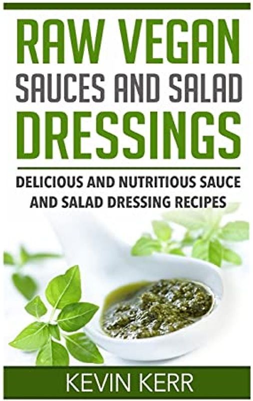 Raw Vegan Sauces and Salad Dressings: Delicious and Nutritious Sauce and Salad Dressing Recipes.