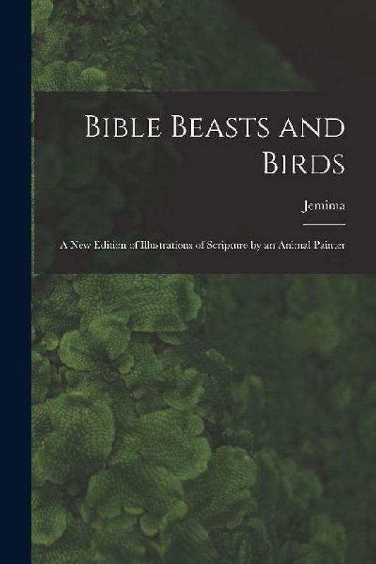 Bible Beasts and Birds: A New Edition of Illustrations of Scripture by an Animal Painter
