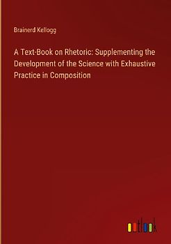 A Text-Book on Rhetoric: Supplementing the Development of the Science with Exhaustive Practice in Composition