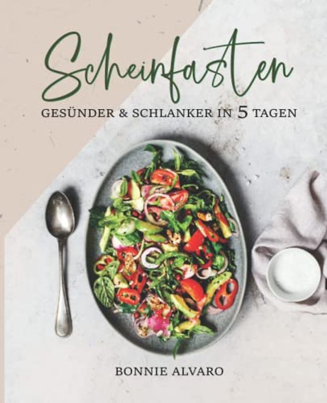 Scheinfasten – gesünder und schlanker in 5 Tagen: Leckere Scheinfasten Rezepte, die jede einzelne Zelle verjüngen und den Stoffwechsel anregen können: Kochbuch mit Farbfotos [inkl. Ernährungsplan]