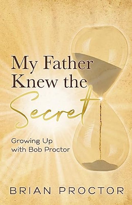 My Father Knew the Secret: Growing Up with Bob Proctor