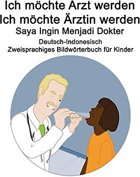 Deutsch-Indonesisch Ich möchte Arzt werden/Ich möchte Ärztin werden - Saya Ingin Menjadi Dokter Zweisprachiges Bildwörterbuch für Kinder
