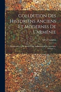 Collection Des Historiens Anciens Et Modernes De L'arménie: Historiens Grecs Et Syriens Trad. Anciennement En Arménien, Volume 1...