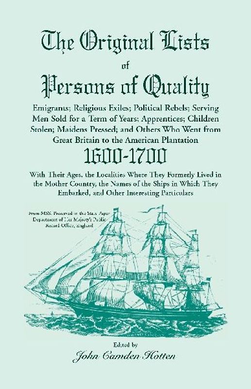 The Original Lists of Persons of Quality; Emigrants; Religious Exiles; Political Rebels; Serving Men Sold for a Term of Years; Apprentices; Children Stolen; Maidens Pressed; And Others Who Went From Great Britain To The American Plantation, 1600-1700,  Wi