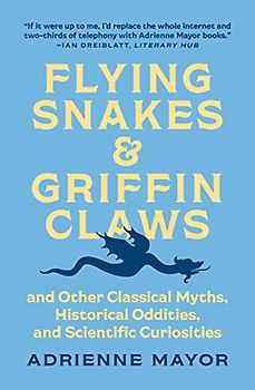 Flying Snakes & Griffin Claws: And Other Classical Myths, Historical Oddities, and Scientific Curiosities