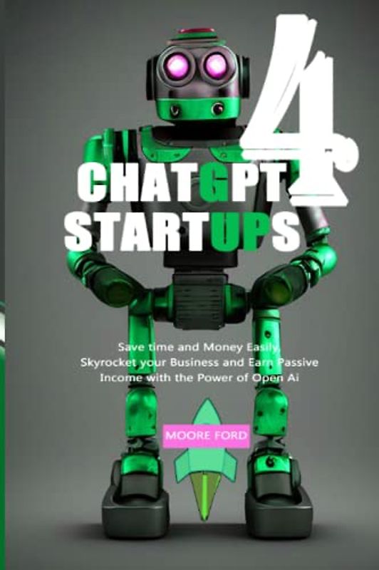 ChatGPT-4 Startups: Save time and Money Easily, Skyrocket your Business and Earn Passive Income with the Power of Open Ai (ChatGPT 4 Secrets ... Intelligence for Maximum Productivity))