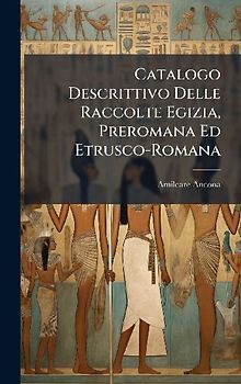 Catalogo Descrittivo Delle Raccolte Egizia, Preromana Ed Etrusco-Romana