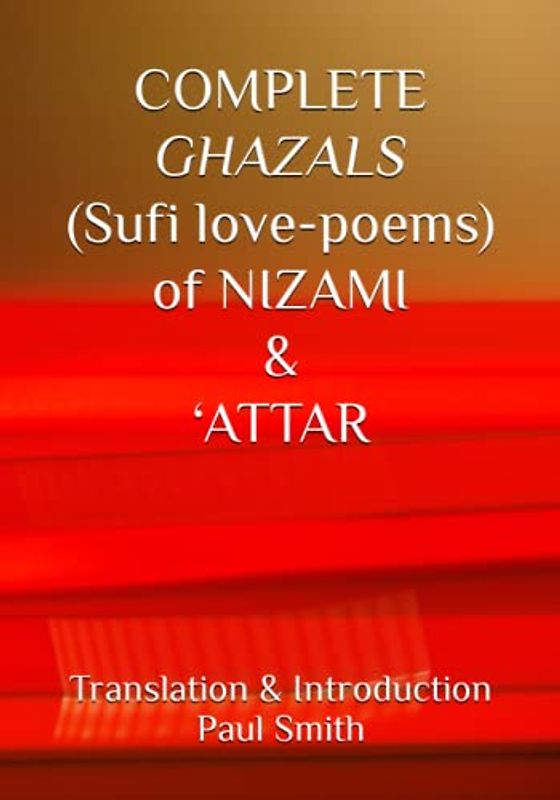 COMPLETE GHAZALS (Sufi love-poems) of NIZAMI & ‘ATTAR