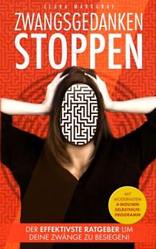 ZWANGSGEDANKEN STOPPEN: Der effektivste Ratgeber, um deine Zwänge zu besiegen! Ein Selbsthilfe-Buch für endlich Ruhe im Kopf! Lerne Ängste verstehen und überwinden - mit dem 4 Wochen Programm!