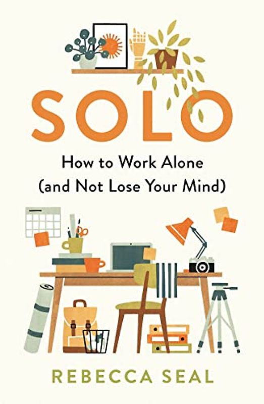 Solo: How to Work Alone (and Not Lose Your Mind)