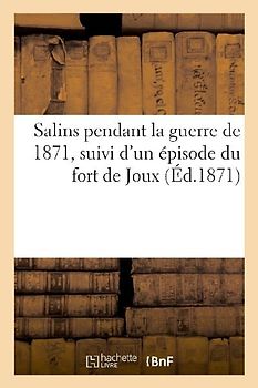 Salins Pendant La Guerre de 1871, Suivi d'Un Épisode Du Fort de Joux