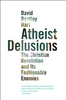 Atheist Delusions: The Christian Revolution and Its Fashionable Enemies - Hart, David Bentley