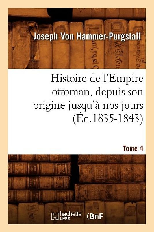 Histoire de l'Empire Ottoman, Depuis Son Origine Jusqu'à Nos Jours. Tome 4 (Éd.1835-1843)
