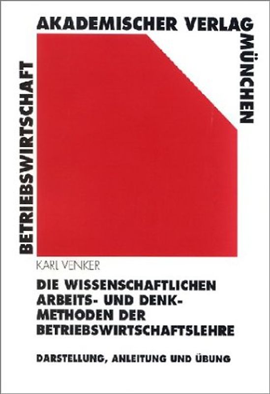 Die wissenschaftlichen Arbeits- und Denkmethoden der Betriebswirtschaftslehre