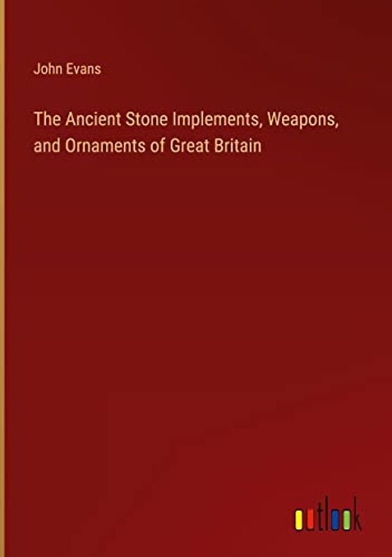 The Ancient Stone Implements, Weapons, and Ornaments of Great Britain