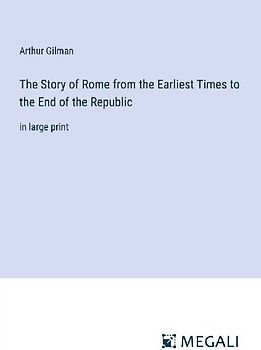The Story of Rome from the Earliest Times to the End of the Republic
