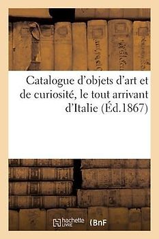 Catalogue d'Objets d'Art Et de Curiosité, Le Tout Arrivant d'Italie