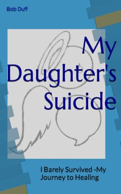 My Daughter's Suicide: I Barely Survived -My Journey to Healing