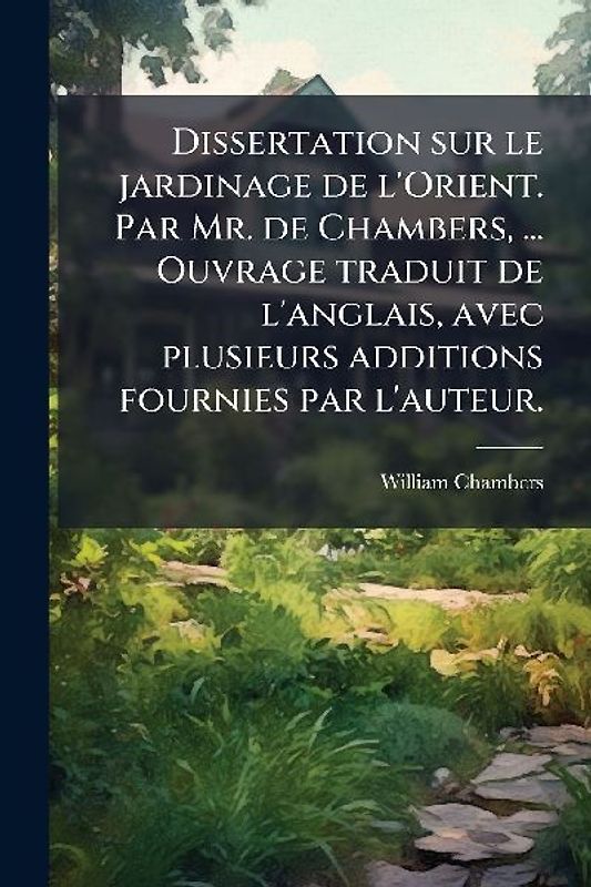 Dissertation sur le jardinage de l'Orient. Par Mr. de Chambers, ... Ouvrage traduit de l'anglais, avec plusieurs additions fournies par l'auteur.
