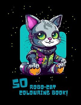 50 Robo-Cats: Colouring Book: 50 Robo-Cats: Adults Colouring Book Featuring Robotic Cats