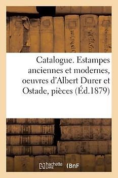 Catalogue. Estampes Anciennes Et Modernes, Oeuvres d'Albert Durer Et Ostade, Pièces: Par Rembrandt, L. de Leyde, Etc. Eaux-Fortes Modernes Par Méryon,