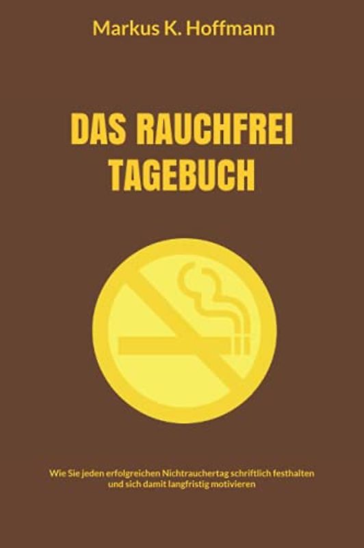 DAS RAUCHFREI TAGEBUCH: Wie Sie jeden erfolgreichen Nichtrauchertag schriftlich festhalten und sich damit langfristig motivieren