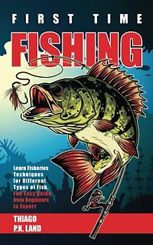 First Time Fishing: Learn Fisheries Techniques for Different Types of Fish, Fun Easy Guide from Beginners to Expert (Easy Farming)