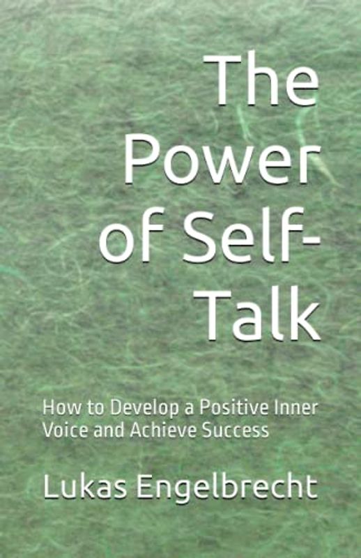 The Power of Self-Talk: How to Develop a Positive Inner Voice and Achieve Success