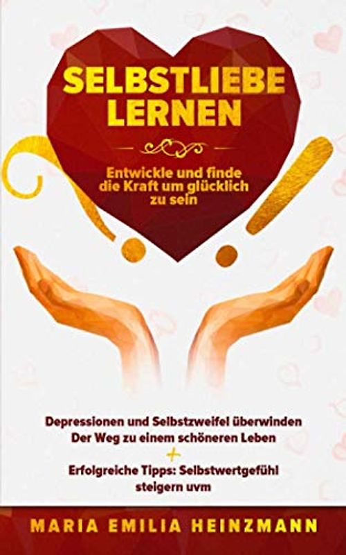 Selbstliebe lernen: Entwickle und finde die Kraft um glücklich zu sein: Depressionen und Selbstzweifel überwinden, Der Weg zu einem Schönerem Leben + Erfolgreiche Tipps: Selbstwertgefühl Steigern uvm.