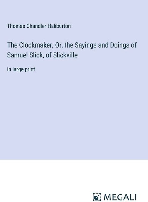 The Clockmaker; Or, the Sayings and Doings of Samuel Slick, of Slickville
