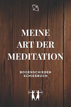 Meine Art der Meditation - Bogenschießen Schießbuch: A5 Trainingstagebuch für Bogenschützen | Compoundbogen Blankbogen Langbogen Instinktivbogen Recurvebogen Schießbuch