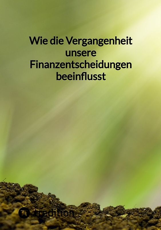 Wie die Vergangenheit unsere Finanzentscheidungen beeinflusst