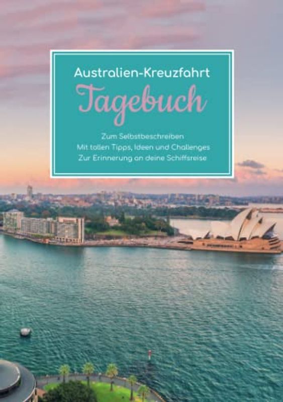 Australien Kreuzfahrt Tagebuch - Zum Selbstbeschreiben - Mit tollen Tipps, Ideen und Challenges - Zur Erinnerung an deine Schiffsreise