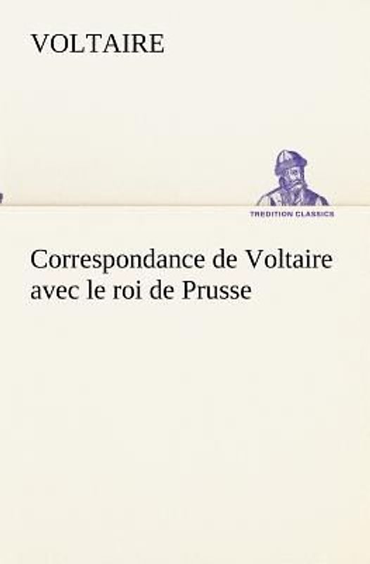 Correspondance de Voltaire avec le roi de Prusse