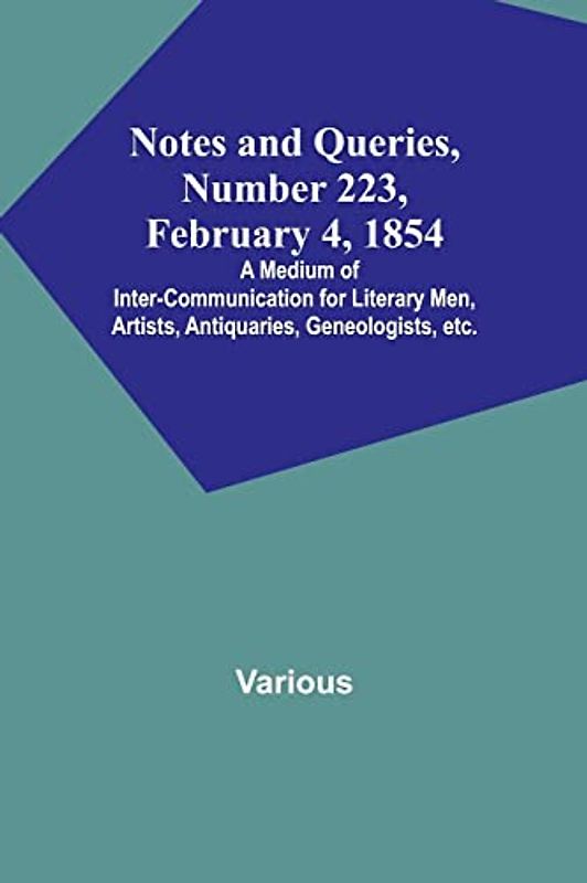 Notes and Queries, Number 223, February 4, 1854 ; A Medium of Inter-communication for Literary Men, Artists, Antiquaries, Geneologists, etc.