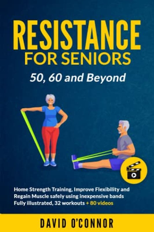 Resistance Bands For Seniors 50, 60 and Beyond: Home Strength Training - Fully Illustrated, 80 Videos plus 32 Workout Plans - Improve Flexibility and Regain Muscle safely using inexpensive bands.