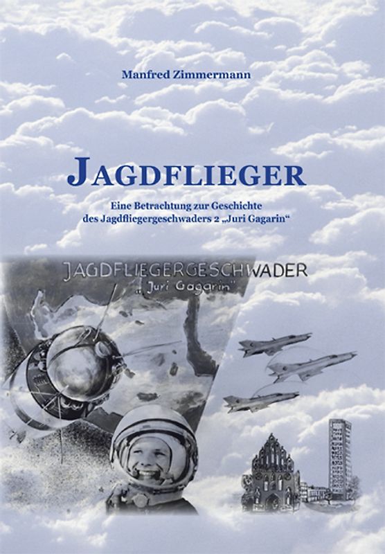 Jagdflieger. Eine Betrachtung zur Geschichte des Jagdfliegergeschwaders Juri Gagarin
