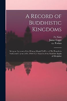 A Record of Buddhistic Kingdoms: Being an Account of the Chinese Monk Fâ-Hien of His Travels in India and Ceylon (A.D. 399-414) in Search of the