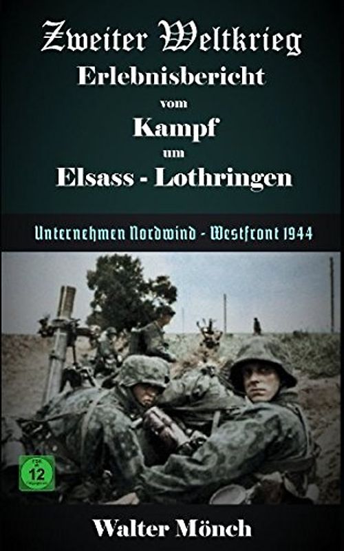 Zweiter Weltkrieg Erlebnisbericht vom Kampf um Elsass-Lothringen: Unternehmen Nordwind - Westfront 1944