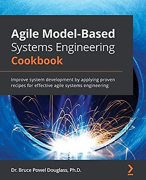 Agile Model-Based Systems Engineering Cookbook: Improve system development by applying proven recipes for effective agile systems engineering