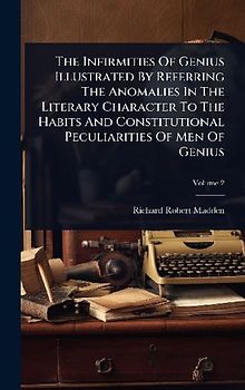 The Infirmities Of Genius Illustrated By Referring The Anomalies In The Literary Character To The Habits And Constitutional Peculiarities Of Men Of Genius