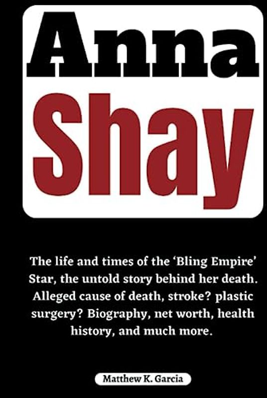 Anna Shay: The life and times of the ‘Bling Empire’ Star, the untold story behind her death. Alleged cause of death, stroke? plastic surgery? ... of the Great and Influential, Band 43)