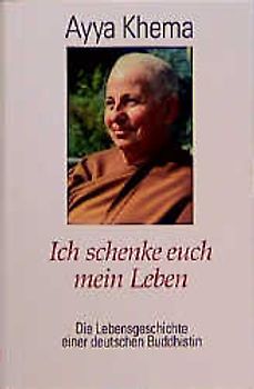 Ich schenke euch mein Leben. Die Lebensgeschichte einer deutschen Buddhistin