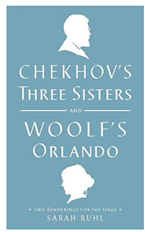 Chekhov's Three Sisters and Woolf's Orlando: Two Renderings for the Stage